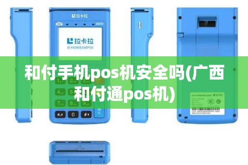和付手机pos机安全吗(广西和付通pos机)