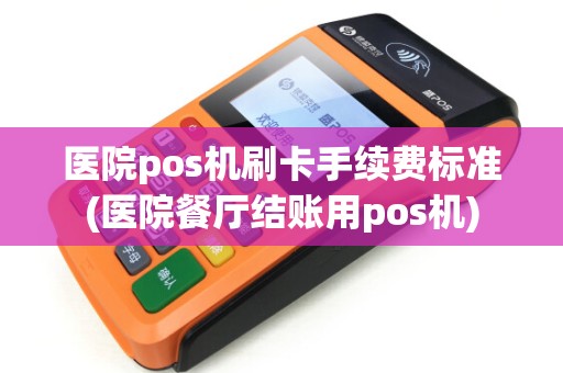 医院pos机刷卡手续费标准(医院餐厅结账用pos机)