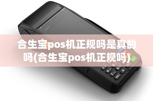 合生宝pos机正规吗是真的吗(合生宝pos机正规吗)