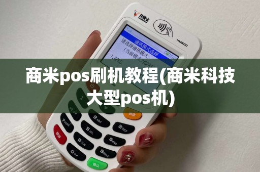 商米pos刷机教程(商米科技大型pos机)