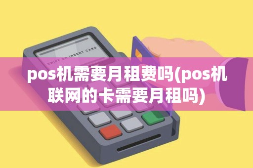 pos机需要月租费吗(pos机联网的卡需要月租吗)