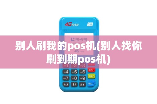 别人刷我的pos机(别人找你刷到期pos机)