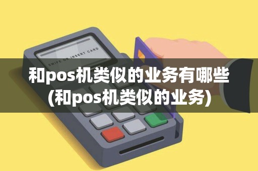 和pos机类似的业务有哪些(和pos机类似的业务)