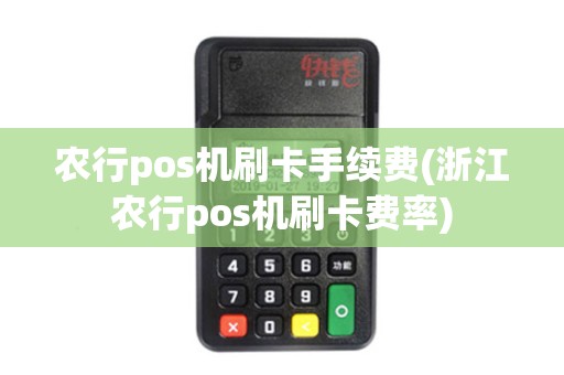 农行pos机刷卡手续费(浙江农行pos机刷卡费率)