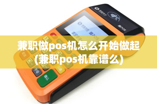 兼职做pos机怎么开始做起(兼职pos机靠谱么)