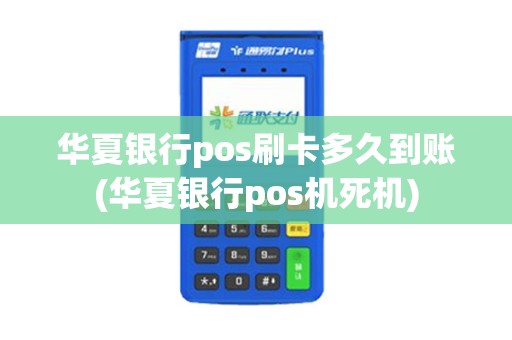 华夏银行pos刷卡多久到账(华夏银行pos机死机)
