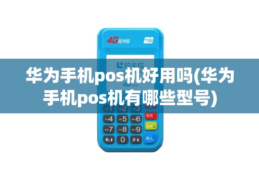 华为手机pos机好用吗(华为手机pos机有哪些型号)