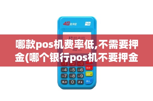 哪款pos机费率低,不需要押金(哪个银行pos机不要押金)