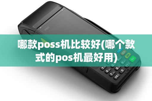 哪款poss机比较好(哪个款式的pos机最好用)