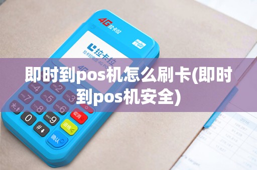 即时到pos机怎么刷卡(即时到pos机安全)