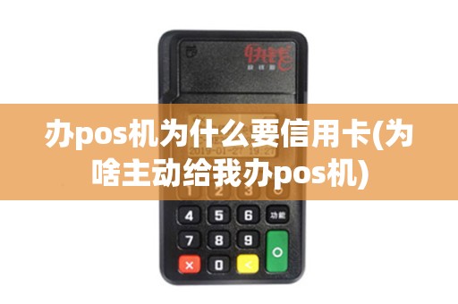 办pos机为什么要信用卡(为啥主动给我办pos机)