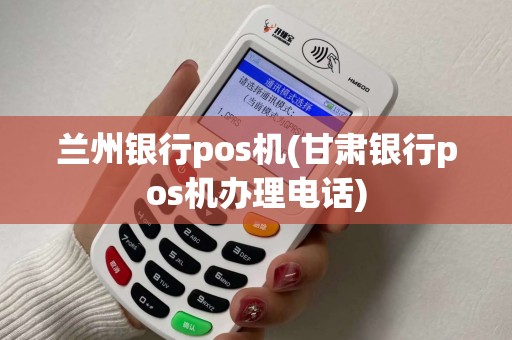 兰州银行pos机(甘肃银行pos机办理电话)