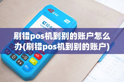 刷错pos机到别的账户怎么办(刷错pos机到别的账户)