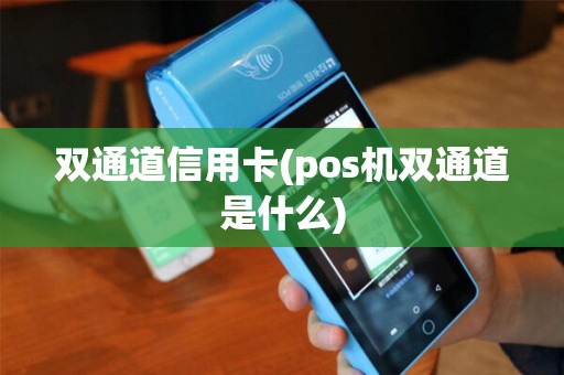 双通道信用卡(pos机双通道是什么)