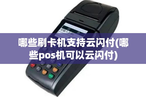 哪些刷卡机支持云闪付(哪些pos机可以云闪付)