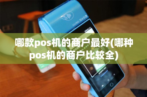 哪款pos机的商户最好(哪种pos机的商户比较全)