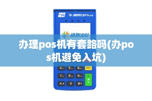 办理pos机有套路吗(办pos机避免入坑)
