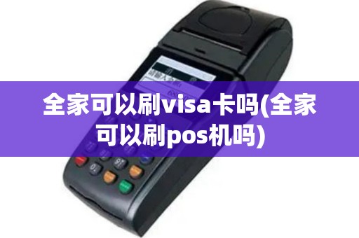 全家可以刷visa卡吗(全家可以刷pos机吗)