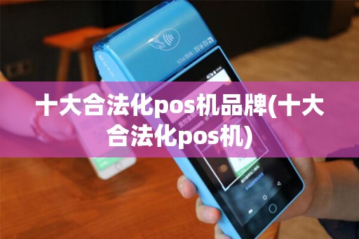 十大合法化pos机品牌(十大合法化pos机)