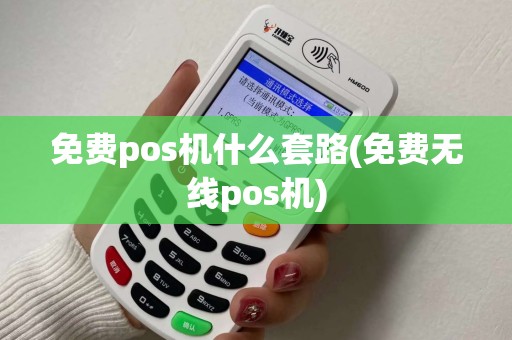 免费pos机什么套路(免费无线pos机)