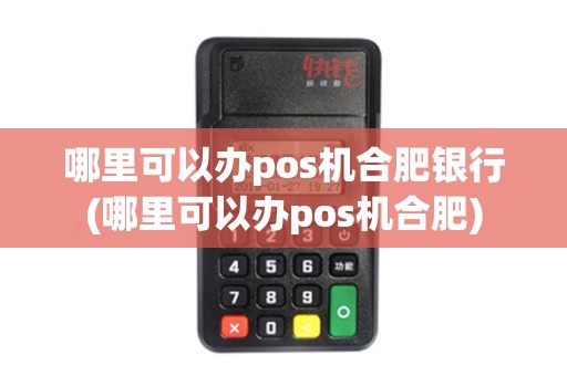 哪里可以办pos机合肥银行(哪里可以办pos机合肥)
