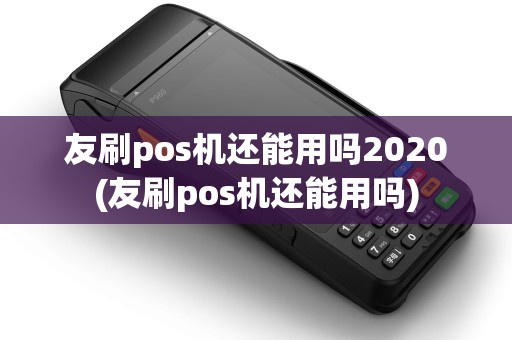 友刷pos机还能用吗2020(友刷pos机还能用吗)