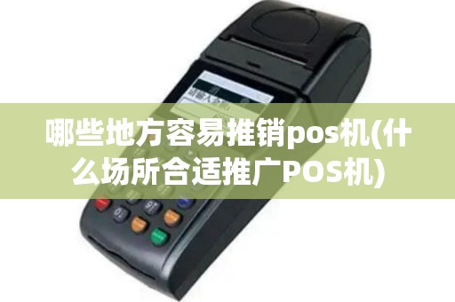 哪些地方容易推销pos机(什么场所合适推广POS机)
