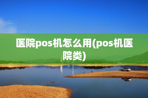 医院pos机怎么用(pos机医院类)