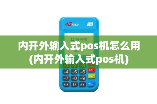 内开外输入式pos机怎么用(内开外输入式pos机)