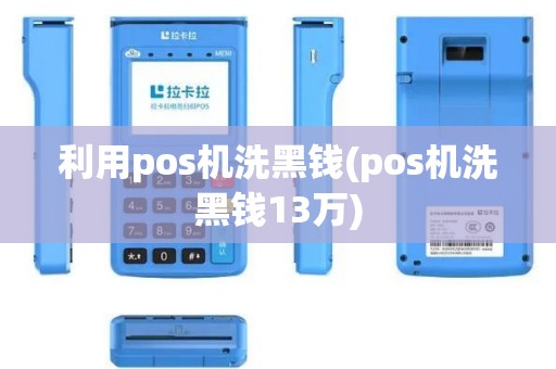 利用pos机洗黑钱(pos机洗黑钱13万)