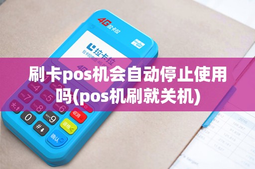 刷卡pos机会自动停止使用吗(pos机刷就关机)