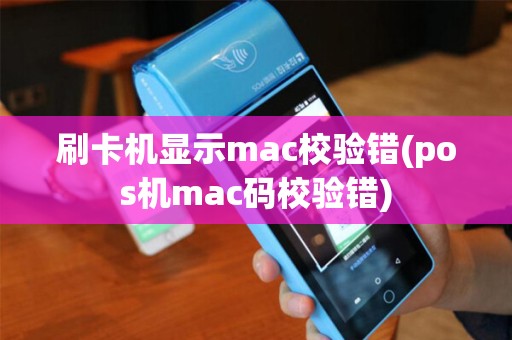 刷卡机显示mac校验错(pos机mac码校验错)