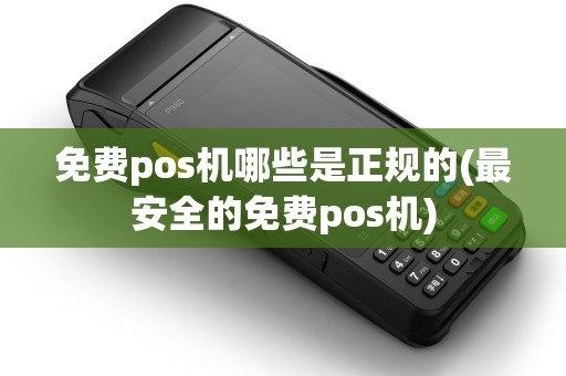 免费pos机哪些是正规的(最安全的免费pos机)