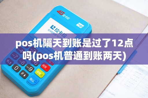pos机隔天到账是过了12点吗(pos机普通到账两天)