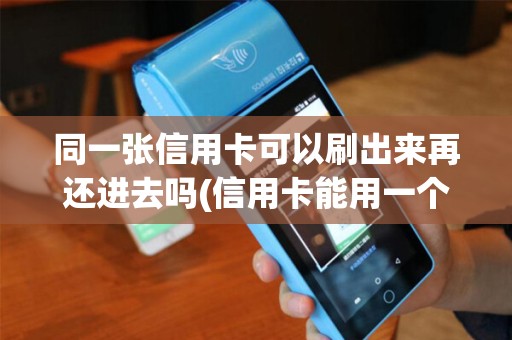同一张信用卡可以刷出来再还进去吗(信用卡能用一个POS机刷卡吗)