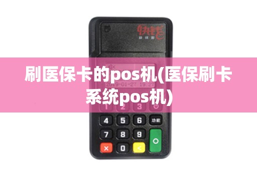 刷医保卡的pos机(医保刷卡系统pos机)