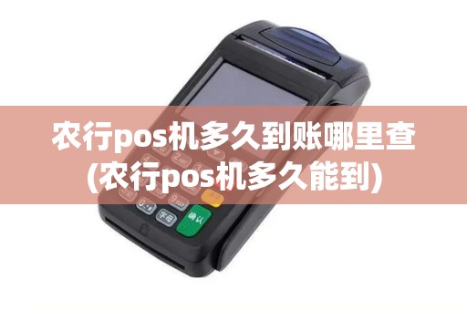 农行pos机多久到账哪里查(农行pos机多久能到)