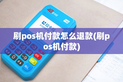 刷pos机付款怎么退款(刷pos机付款)
