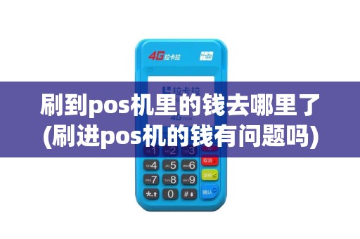 刷到pos机里的钱去哪里了(刷进pos机的钱有问题吗)