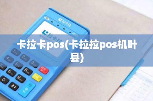 卡拉卡pos(卡拉拉pos机叶县)