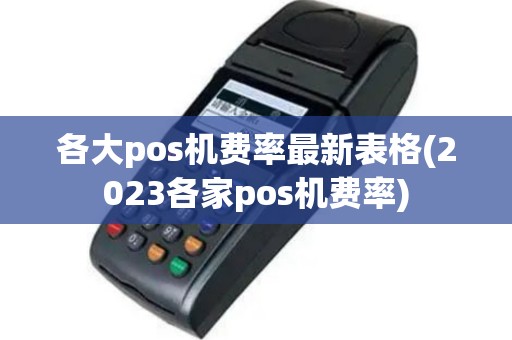 各大pos机费率最新表格(2023各家pos机费率)