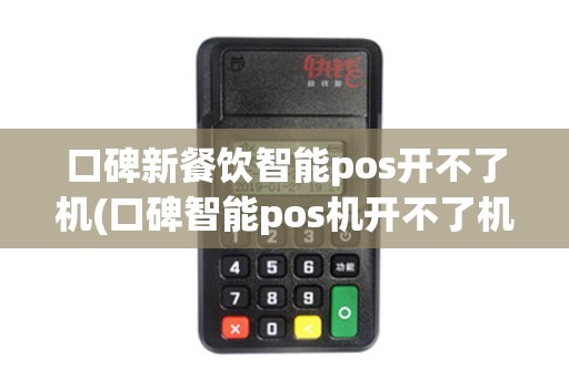 口碑新餐饮智能pos开不了机(口碑智能pos机开不了机)