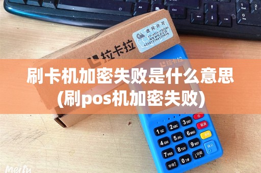 刷卡机加密失败是什么意思(刷pos机加密失败)