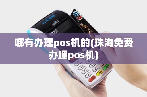 哪有办理pos机的(珠海免费办理pos机)