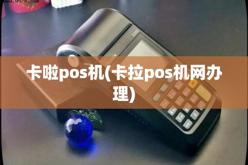 卡啦pos机(卡拉pos机网办理)