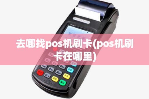 去哪找pos机刷卡(pos机刷卡在哪里)