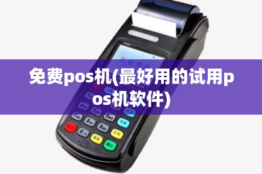 免费pos机(最好用的试用pos机软件)