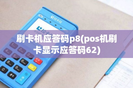 刷卡机应答码p8(pos机刷卡显示应答码62)