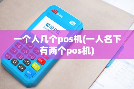 一个人几个pos机(一人名下有两个pos机)