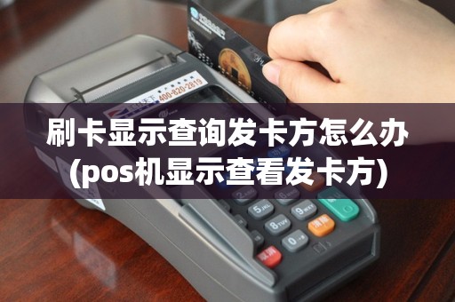 刷卡显示查询发卡方怎么办(pos机显示查看发卡方)